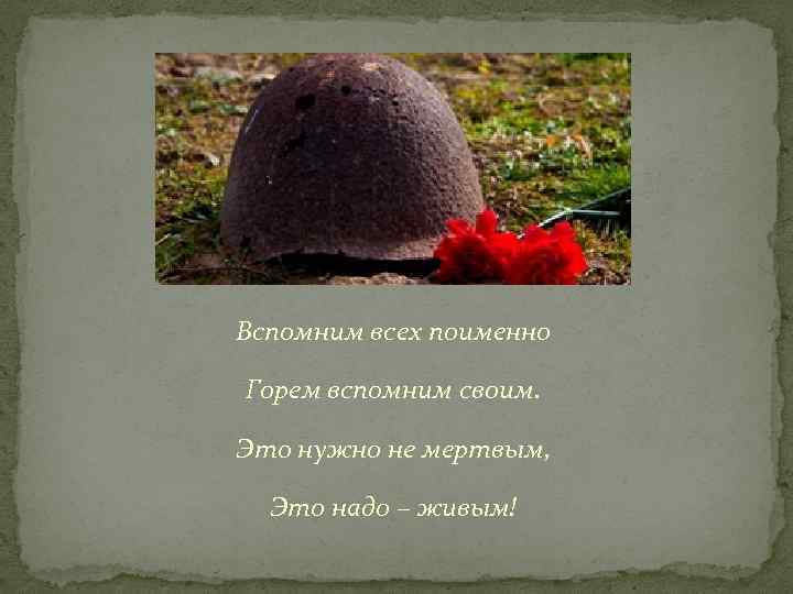 Жив не жив стихотворение не мертв. Вспомним всех поименно. Вспомним всех поимённо горем вспомним своим это нужно не мёртвым. Помним всех поименно. Вспомним всех.