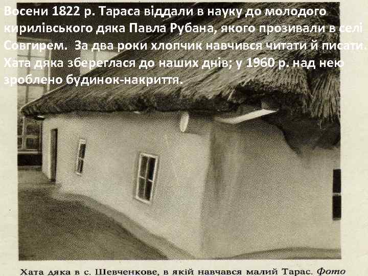 Восени 1822 р. Тараса віддали в науку до молодого кирилівського дяка Павла Рубана, якого