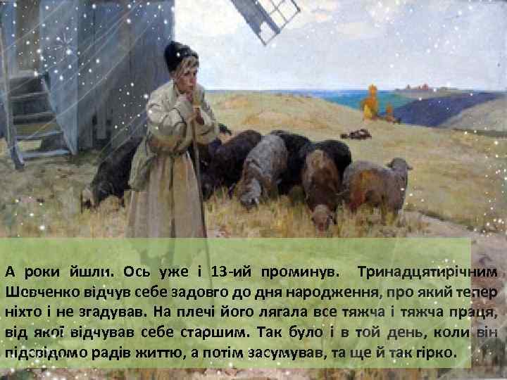 А роки йшли. Ось уже і 13 -ий проминув. Тринадцятирічним Шевченко відчув себе задовго