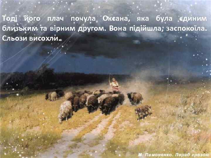 Тоді його плач почула Оксана, яка була єдиним близьким та вірним другом. Вона підійшла,