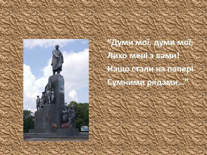 “Думи мої, думи мої, Лихо мені з вами! Нащо стали на папері Сумними рядами…”