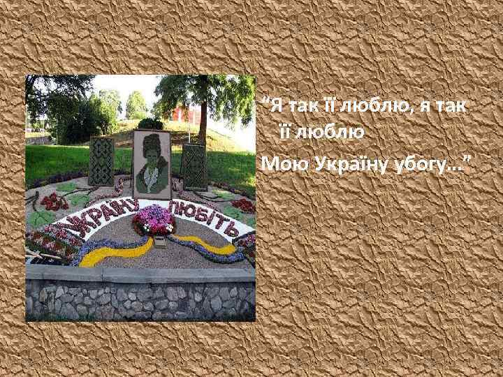 “Я так її люблю, я так її люблю Мою Україну убогу…” 