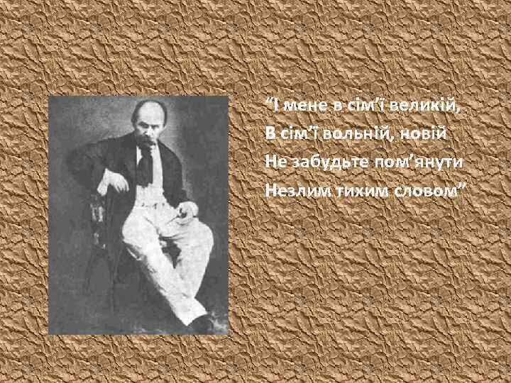 “І мене в сім’ї великій, В сім’ї вольній, новій Не забудьте пом’янути Незлим тихим