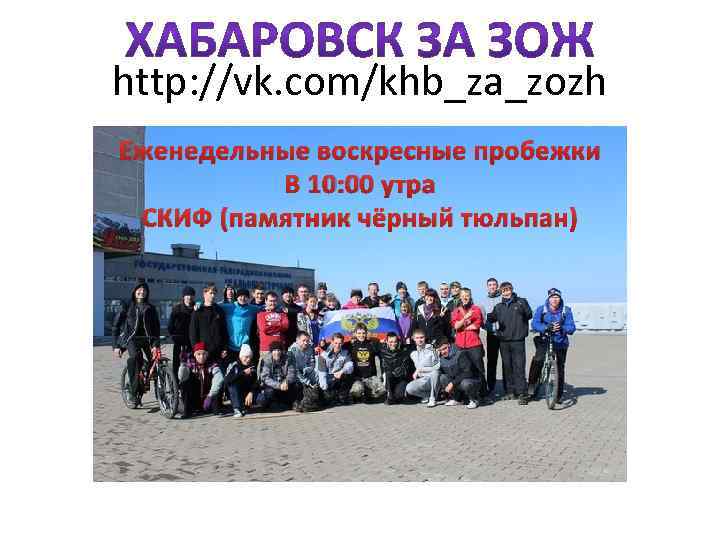 http: //vk. com/khb_za_zozh Еженедельные воскресные пробежки В 10: 00 утра СКИФ (памятник чёрный тюльпан)