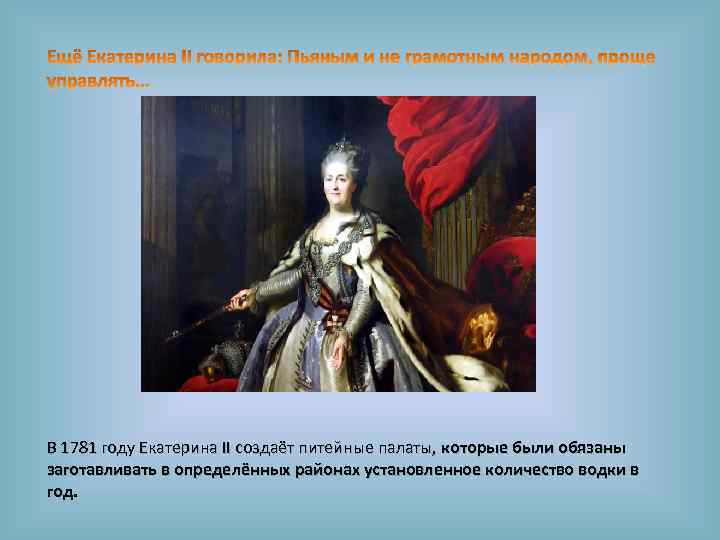 В 1781 году Екатерина II создаёт питейные палаты, которые были обязаны заготавливать в определённых