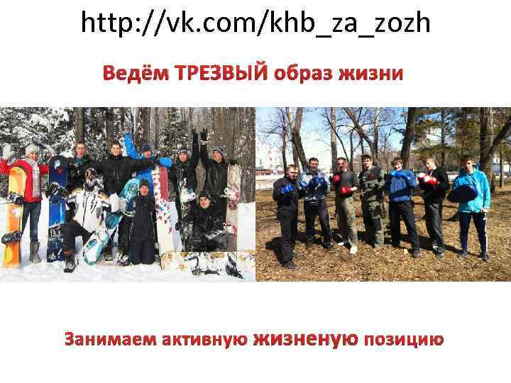 http: //vk. com/khb_za_zozh Ведём ТРЕЗВЫЙ образ жизни Занимаем активную жизненую позицию 