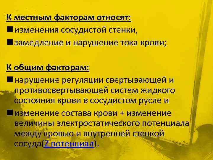 К местным факторам относят: n изменения сосудистой стенки, n замедление и нарушение тока крови;