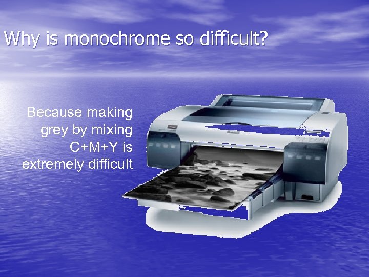 Why is monochrome so difficult? Because making grey by mixing C+M+Y is extremely difficult