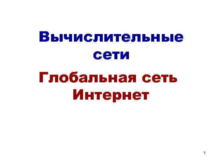 Вычислительные сети Глобальная сеть Интернет 1 