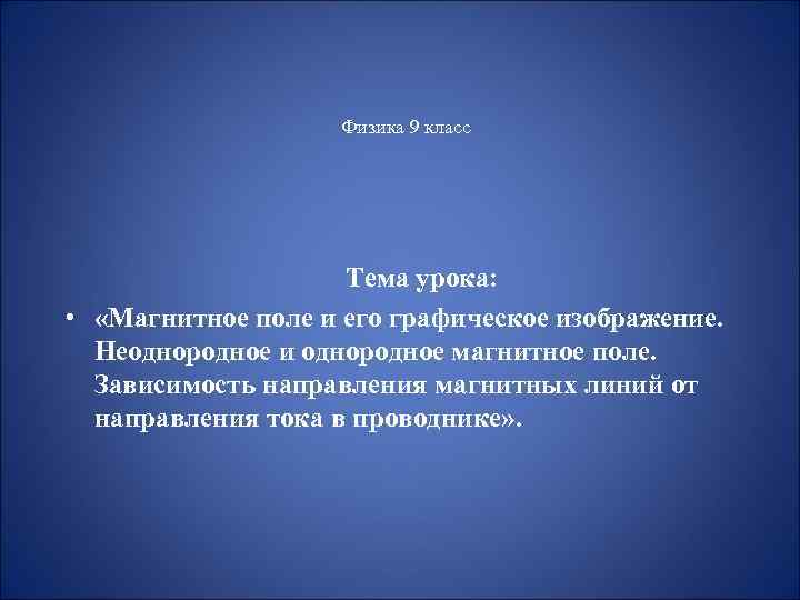 Физика 9 класс Тема урока: • «Магнитное поле и его графическое изображение. Неоднородное и