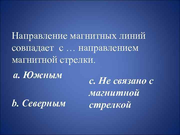 Направление магнитных линий совпадает с … направлением магнитной стрелки. a. Южным b. Северным c.