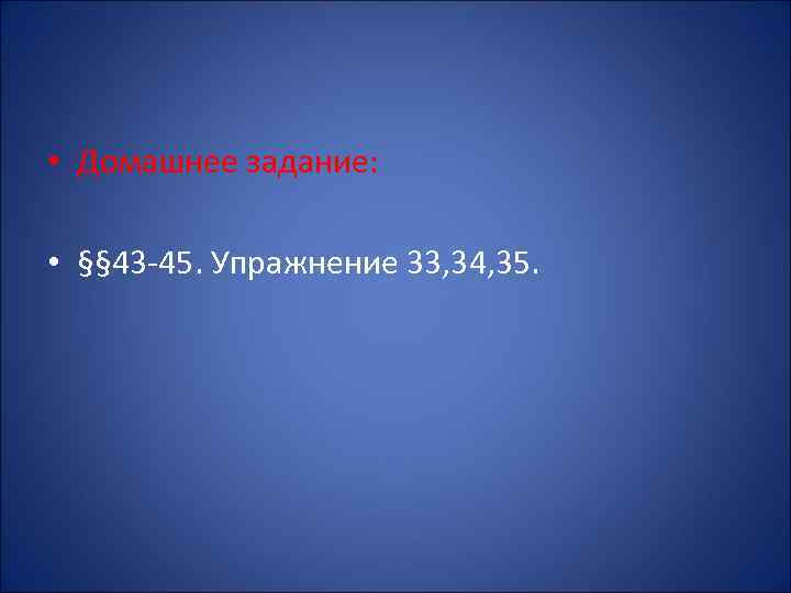  • Домашнее задание: • §§ 43 -45. Упражнение 33, 34, 35. 