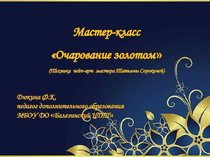 Мастер-класс «Очарование золотом» (Техника пейп-арт мастера Татьяны Сорокиной) Дюкина Ф. К. педагог дополнительного образования