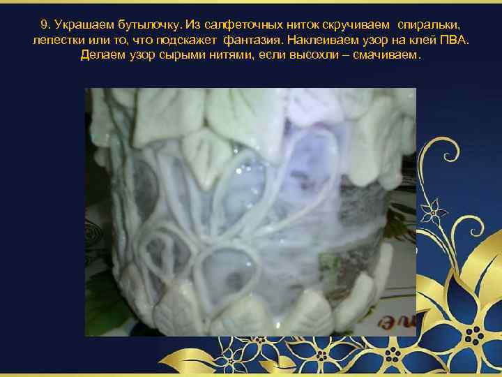 9. Украшаем бутылочку. Из салфеточных ниток скручиваем спиральки, лепестки или то, что подскажет фантазия.