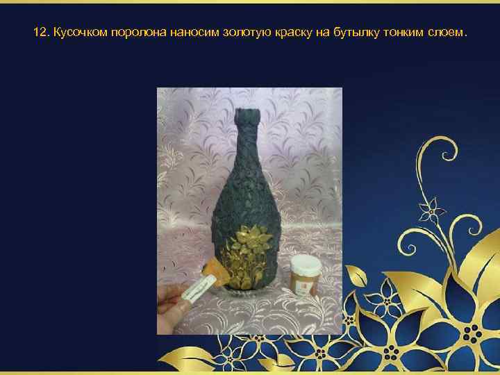 12. Кусочком поролона наносим золотую краску на бутылку тонким слоем. 