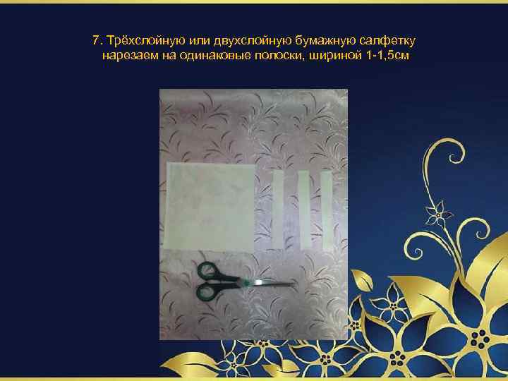 7. Трёхслойную или двухслойную бумажную салфетку нарезаем на одинаковые полоски, шириной 1 -1, 5