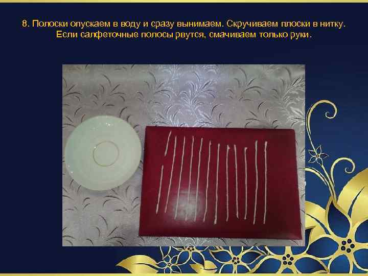 8. Полоски опускаем в воду и сразу вынимаем. Скручиваем плоски в нитку. Если салфеточные