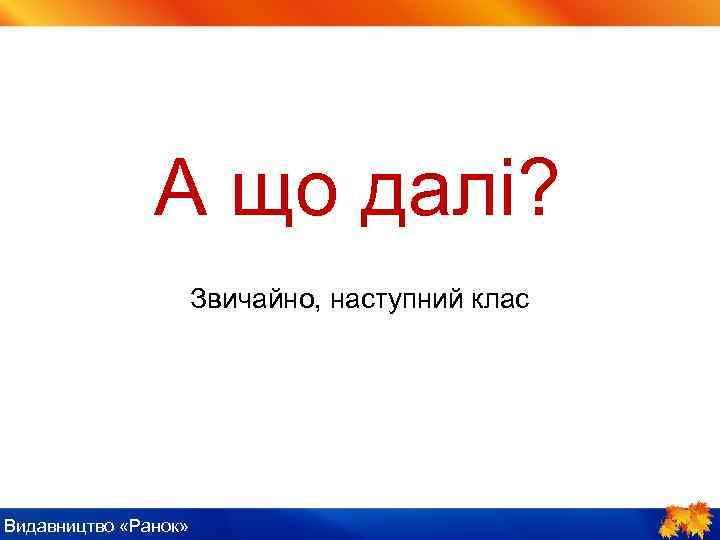 А що далі? Звичайно, наступний клас Видавництво «Ранок» 