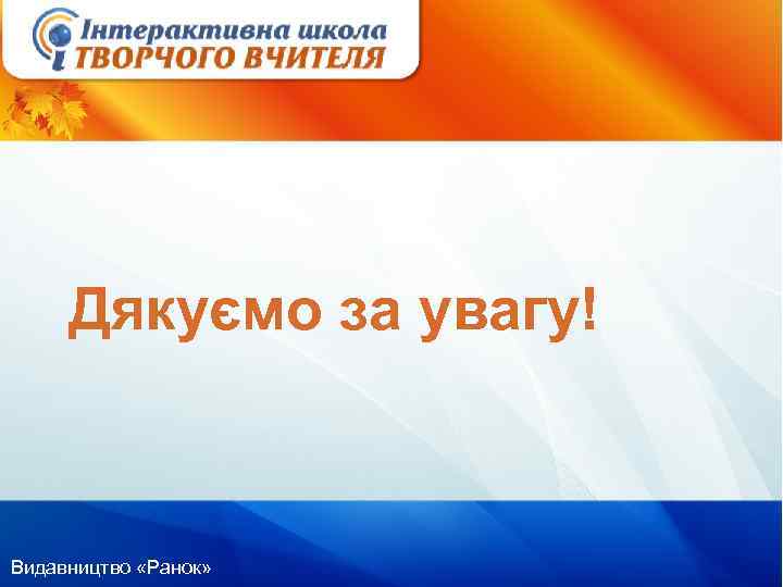 Дякуємо за увагу! Видавництво «Ранок» 