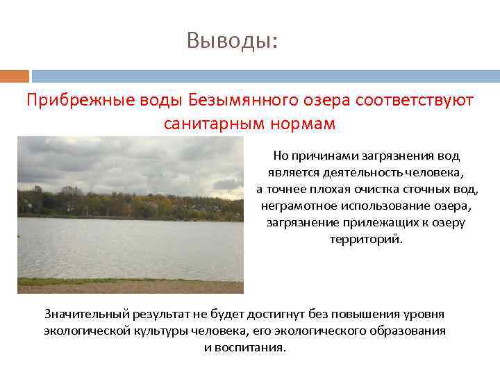 Выводы: Прибрежные воды Безымянного озера соответствуют санитарным нормам Но причинами загрязнения вод является деятельность