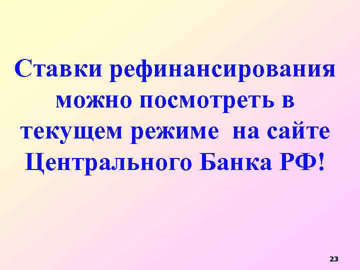 Ставки рефинансирования можно посмотреть в текущем режиме на сайте Центрального Банка РФ! 23 