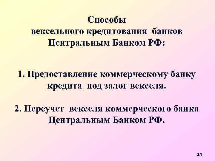 Способы вексельного кредитования банков Центральным Банком РФ: 1. Предоставление коммерческому банку кредита под залог