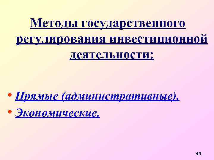 Методы государственного регулирования инвестиционной деятельности: • Прямые (административные). • Экономические. 44 