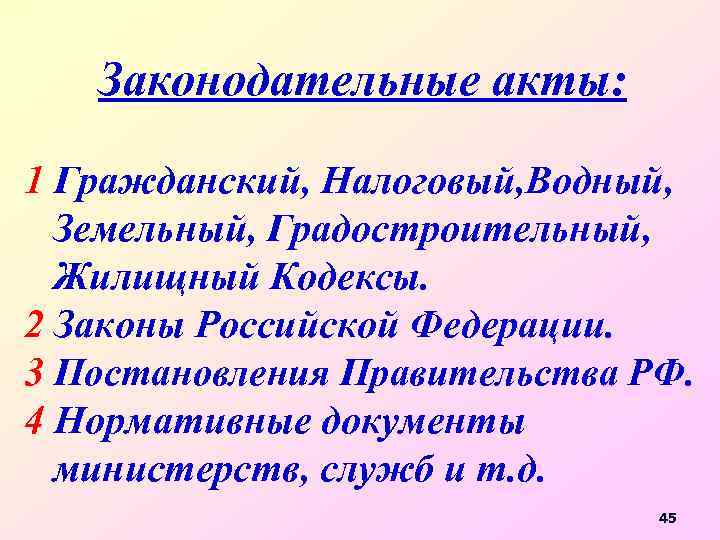 Законодательные акты: 1 Гражданский, Налоговый, Водный, Земельный, Градостроительный, Жилищный Кодексы. 2 Законы Российской Федерации.