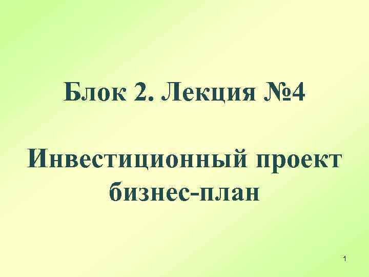 Блок 2. Лекция № 4 Инвестиционный проект бизнес-план 1 