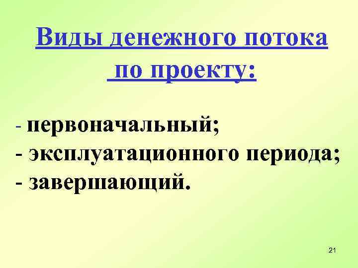 Виды денежного потока по проекту: - первоначальный; - эксплуатационного периода; - завершающий. 21 