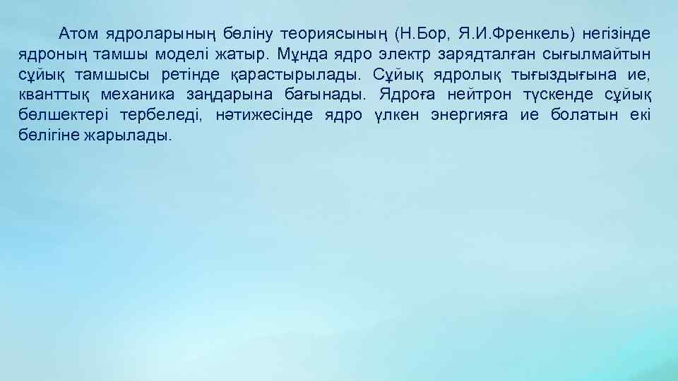 Атом ядроларының бөліну теориясының (Н. Бор, Я. И. Френкель) негізінде ядроның тамшы моделі жатыр.
