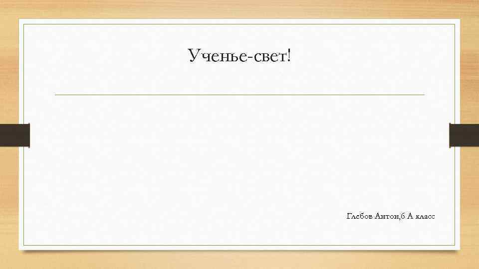 Ученье-свет! Глебов Антон, 6 А класс 