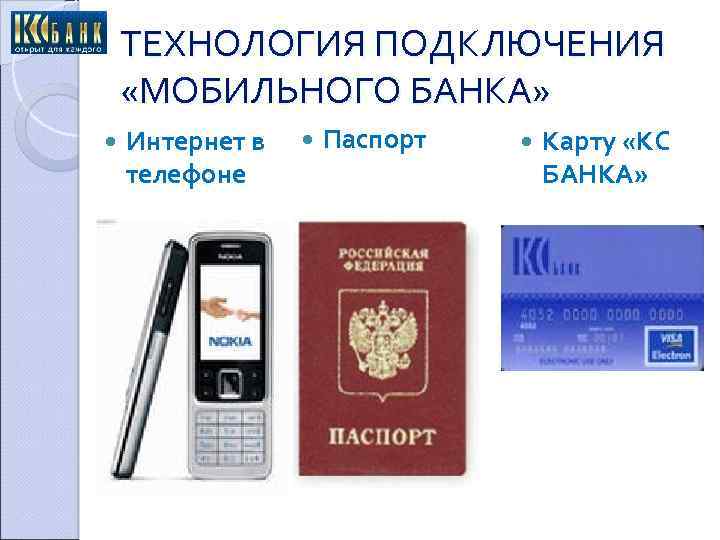ТЕХНОЛОГИЯ ПОДКЛЮЧЕНИЯ «МОБИЛЬНОГО БАНКА» Интернет в телефоне Паспорт Карту «КС БАНКА» 