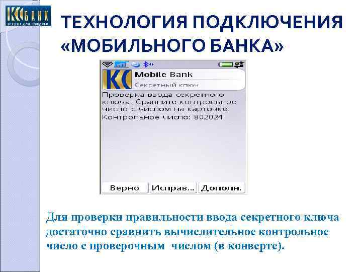ТЕХНОЛОГИЯ ПОДКЛЮЧЕНИЯ «МОБИЛЬНОГО БАНКА» Для проверки правильности ввода секретного ключа достаточно сравнить вычислительное контрольное