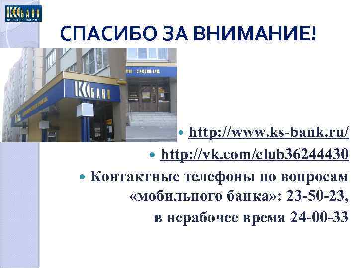 СПАСИБО ЗА ВНИМАНИЕ! http: //www. ks-bank. ru/ http: //vk. com/club 36244430 Контактные телефоны по