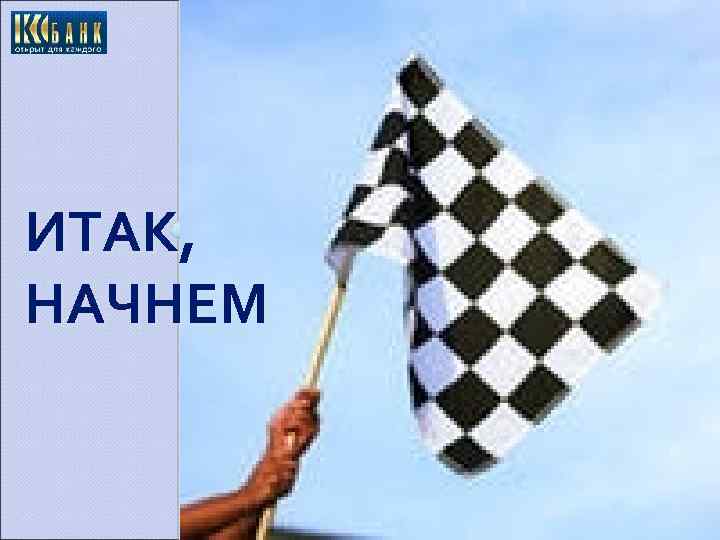 ИТАК, НАЧНЕМ 