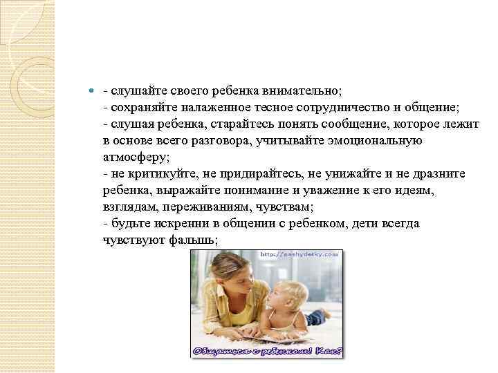  - слушайте своего ребенка внимательно; - сохраняйте налаженное тесное сотрудничество и общение; -