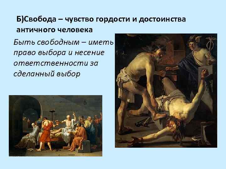 Б)Свобода – чувство гордости и достоинства античного человека Быть свободным – иметь право выбора