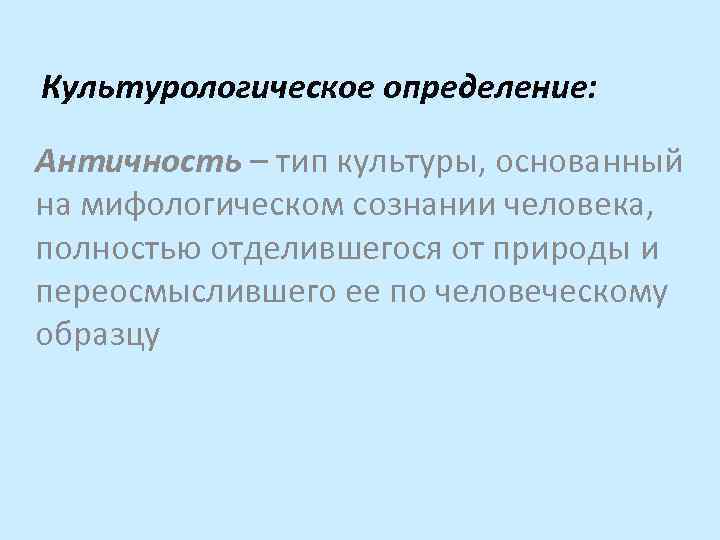 Культурологическое определение: Античность – тип культуры, основанный на мифологическом сознании человека, полностью отделившегося от