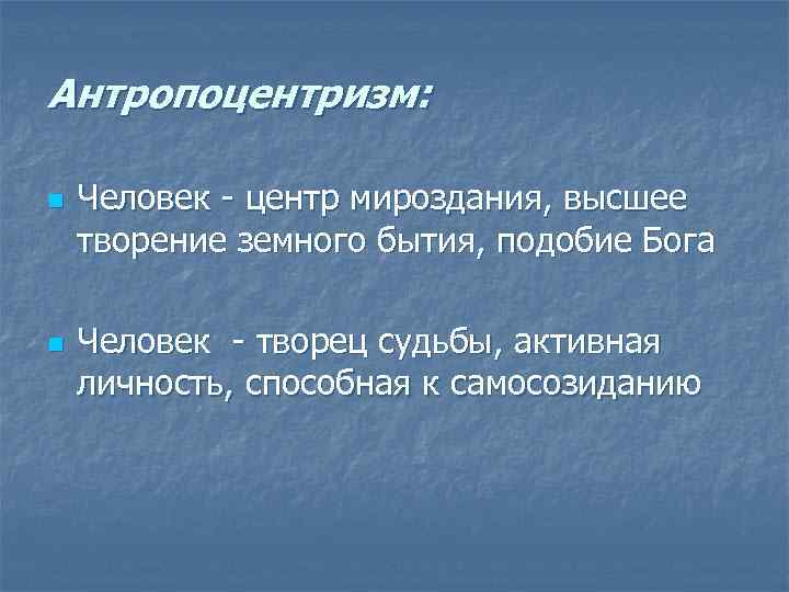 Антропоцентризм: n n Человек - центр мироздания, высшее творение земного бытия, подобие Бога Человек