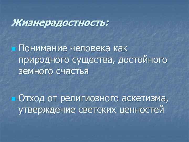 Жизнерадостность: n n Понимание человека как природного существа, достойного земного счастья Отход от религиозного