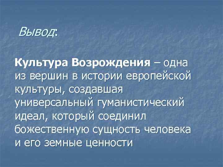 Вывод: Культура Возрождения – одна из вершин в истории европейской культуры, создавшая универсальный гуманистический