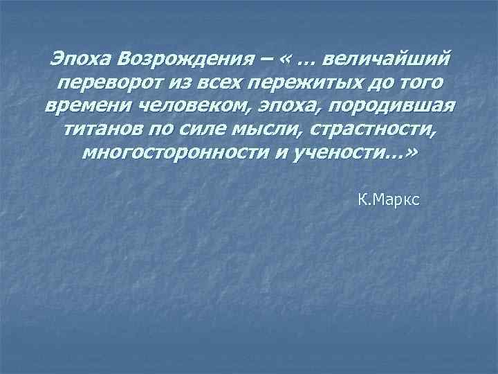 Эпоха Возрождения – « … величайший переворот из всех пережитых до того времени человеком,