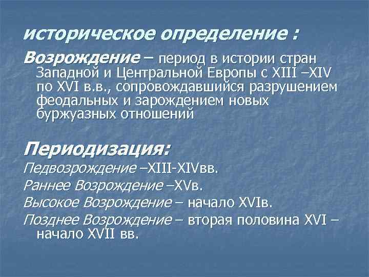 историческое определение : Возрождение – период в истории стран Западной и Центральной Европы с