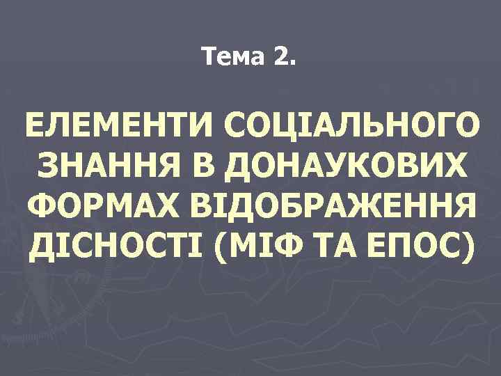 Тема 2. ЕЛЕМЕНТИ СОЦІАЛЬНОГО ЗНАННЯ В ДОНАУКОВИХ ФОРМАХ ВІДОБРАЖЕННЯ ДІСНОСТІ (МІФ ТА ЕПОС) 