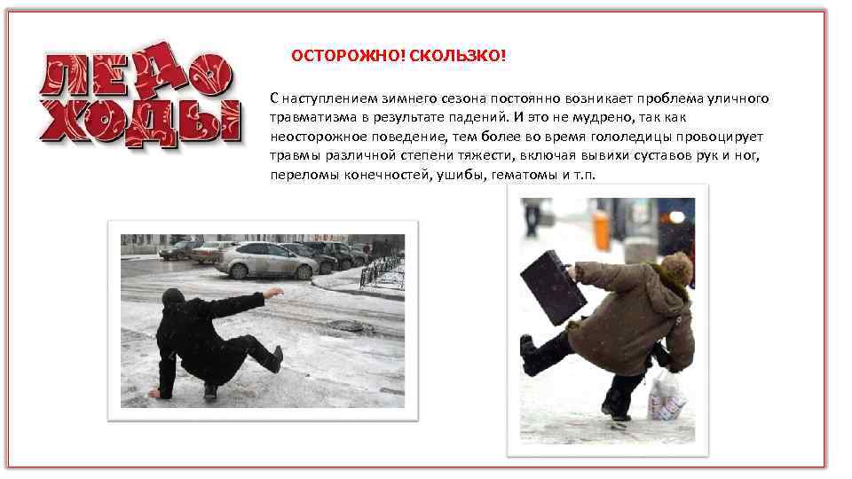 ОСТОРОЖНО! СКОЛЬЗКО! С наступлением зимнего сезона постоянно возникает проблема уличного травматизма в результате падений.