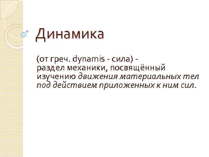 Динамика (от греч. dynamis - сила) - раздел механики, посвящённый изучению движения материальных тел