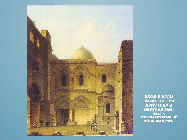 ВХОД В ХРАМ ВОСКРЕСЕНИЯ ХРИСТОВА В ИЕРУСАЛИМЕ. 1822 г. ГОСУДАРСТВЕННЫЙ РУССКИЙ МУЗЕЙ 