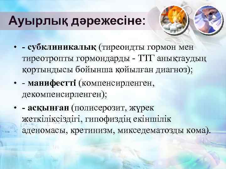 Ауырлық дәрежесіне: • - субклиникалық (тиреоидты гормон мен тиреотропты гормондарды - ТТГ анықтаудың қортындысы