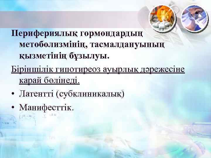 Перифериялық гормондардың метоболизмінің, тасмалдануының қызметінің бұзылуы. Біріншілік гипотиреоз ауырлық дәрежесіне карай бөлінеді. • Латентті